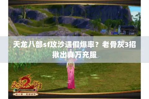天龙八部sf攻沙遇假爆率?老骨灰3招揪出真万充服 天龙八部sf攻沙遇假爆率?老骨灰3招揪出真万充服