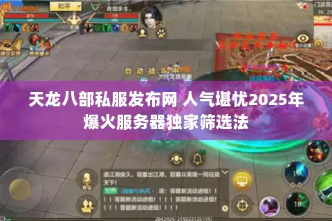 天龙八部私服发布网 人气堪忧2025年爆火服务器独家筛选法 天龙八部私服发布网 人气堪忧2025年爆火服务器独家筛选法
