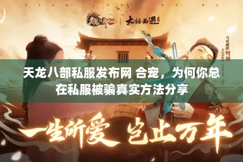 天龙八部私服发布网 合宠,为何你总在私服被骗真实方法分享 天龙八部私服发布网 合宠,为何你总在私服被骗真实方法分享