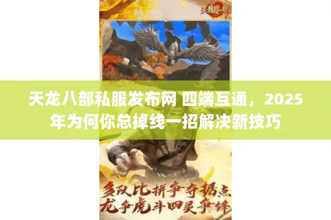 天龙八部私服发布网 四端互通，2025年为何你总掉线一招解决新技巧