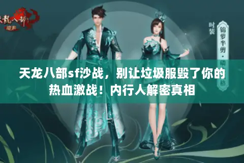 天龙八部sf沙战,别让垃圾服毁了你的热血激战!内行人解密真相 天龙八部sf沙战,别让垃圾服毁了你的热血激战!内行人解密真相