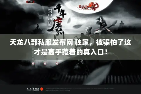 天龙八部私服发布网 独家,被骗怕了这才是高手藏着的真入口! 天龙八部私服发布网 独家,被骗怕了这才是高手藏着的真入口!