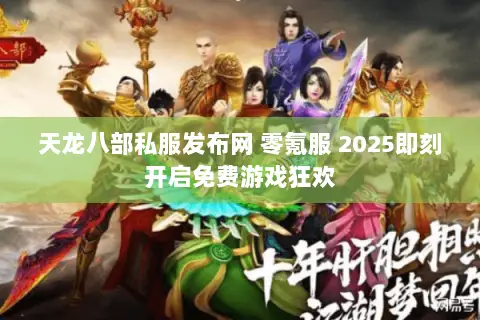 天龙八部私服发布网 零氪服 2025即刻开启免费游戏狂欢 天龙八部私服发布网 零氪服 2025即刻开启免费游戏狂欢