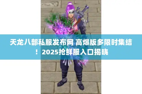 天龙八部私服发布网 高爆版多限时集结！2025抢鲜服入口揭晓