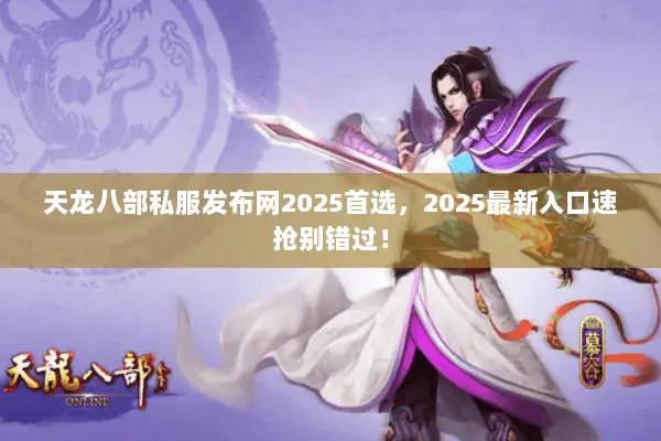 天龙八部私服发布网2025首选,2025最新入口速抢别错过! 天龙八部私服发布网2025首选,2025最新入口速抢别错过!