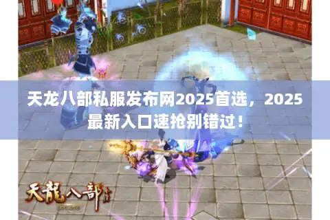 天龙八部私服发布网2025首选,2025最新入口速抢别错过! 天龙八部私服发布网2025首选,2025最新入口速抢别错过!