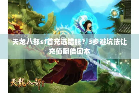 天龙八部sf首充选错服？3步避坑法让充值翻倍回本