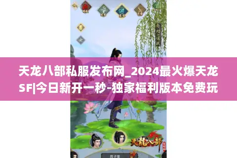 天龙八部私服发布网_2024最火爆天龙SF|今日新开一秒-独家福利版本免费玩 天龙八部私服发布网_2024最火爆天龙SF|今日新开一秒-独家福利版本免费玩