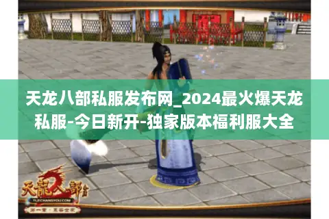 天龙八部私服发布网_2024最火爆天龙私服-今日新开-独家版本福利服大全