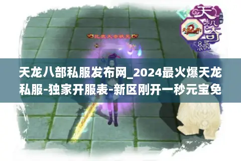天龙八部私服发布网_2024最火爆天龙私服-独家开服表-新区刚开一秒元宝免费领 天龙八部私服发布网_2024最火爆天龙私服-独家开服表-新区刚开一秒元宝免费领