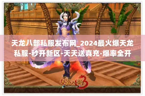 天龙八部私服发布网_2024最火爆天龙私服-秒开新区-天天送真充·爆率全开 天龙八部私服发布网_2024最火爆天龙私服-秒开新区-天天送真充·爆率全开