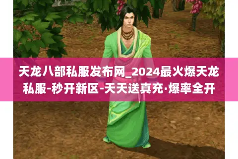 天龙八部私服发布网_2024最火爆天龙私服-秒开新区-天天送真充·爆率全开 天龙八部私服发布网_2024最火爆天龙私服-秒开新区-天天送真充·爆率全开