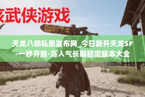 天龙八部私服发布网_今日新开天龙SF-一秒开服-高人气长期稳定版本大全 天龙八部私服发布网_今日新开天龙SF-一秒开服-高人气长期稳定版本大全