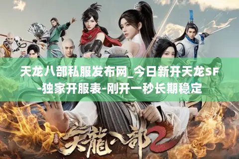 天龙八部私服发布网_今日新开天龙SF-独家开服表-刚开一秒长期稳定 天龙八部私服发布网_今日新开天龙SF-独家开服表-刚开一秒长期稳定