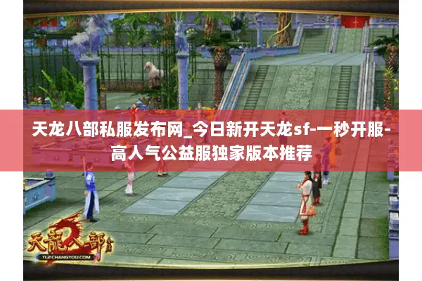 天龙八部私服发布网_今日新开天龙sf-一秒开服-高人气公益服独家版本推荐