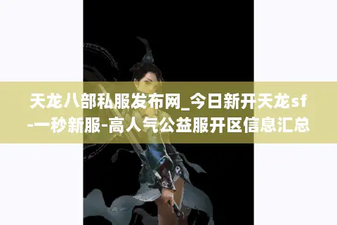 天龙八部私服发布网_今日新开天龙sf-一秒新服-高人气公益服开区信息汇总