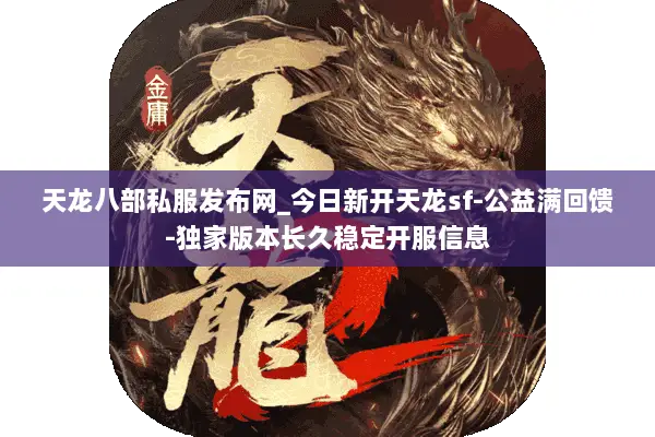 天龙八部私服发布网_今日新开天龙sf-公益满回馈-独家版本长久稳定开服信息 天龙八部私服发布网_今日新开天龙sf-公益满回馈-独家版本长久稳定开服信息