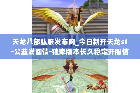 天龙八部私服发布网_今日新开天龙sf-公益满回馈-独家版本长久稳定开服信息 天龙八部私服发布网_今日新开天龙sf-公益满回馈-独家版本长久稳定开服信息