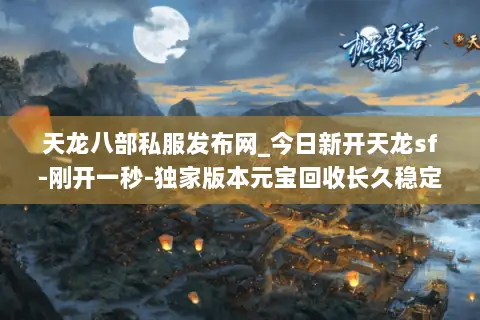 天龙八部私服发布网_今日新开天龙sf-刚开一秒-独家版本元宝回收长久稳定服 天龙八部私服发布网_今日新开天龙sf-刚开一秒-独家版本元宝回收长久稳定服