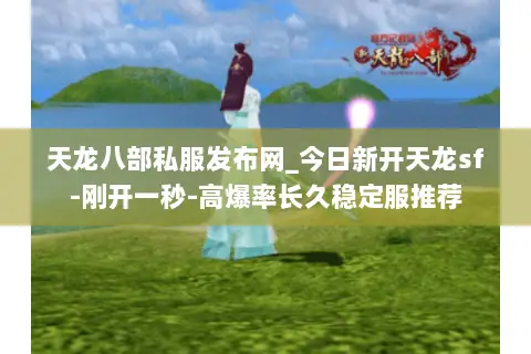 天龙八部私服发布网_今日新开天龙sf-刚开一秒-高爆率长久稳定服推荐 天龙八部私服发布网_今日新开天龙sf-刚开一秒-高爆率长久稳定服推荐