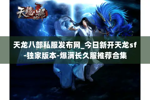天龙八部私服发布网_今日新开天龙sf-独家版本-爆满长久服推荐合集 天龙八部私服发布网_今日新开天龙sf-独家版本-爆满长久服推荐合集