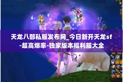 天龙八部私服发布网_今日新开天龙sf-超高爆率-独家版本福利服大全