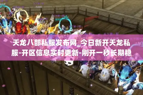天龙八部私服发布网_今日新开天龙私服-开区信息实时更新-刚开一秒长期稳定服推荐 天龙八部私服发布网_今日新开天龙私服-开区信息实时更新-刚开一秒长期稳定服推荐