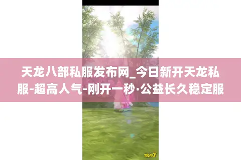 天龙八部私服发布网_今日新开天龙私服-超高人气-刚开一秒·公益长久稳定服推荐 天龙八部私服发布网_今日新开天龙私服-超高人气-刚开一秒·公益长久稳定服推荐