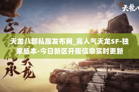 天龙八部私服发布网_高人气天龙SF-独家版本-今日新区开服信息实时更新 天龙八部私服发布网_高人气天龙SF-独家版本-今日新区开服信息实时更新