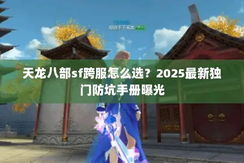 天龙八部sf跨服怎么选?2025最新独门防坑手册曝光 天龙八部sf跨服怎么选?2025最新独门防坑手册曝光