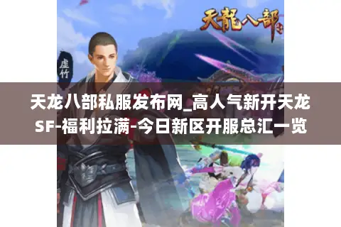 天龙八部私服发布网_高人气新开天龙SF-福利拉满-今日新区开服总汇一览 天龙八部私服发布网_高人气新开天龙SF-福利拉满-今日新区开服总汇一览