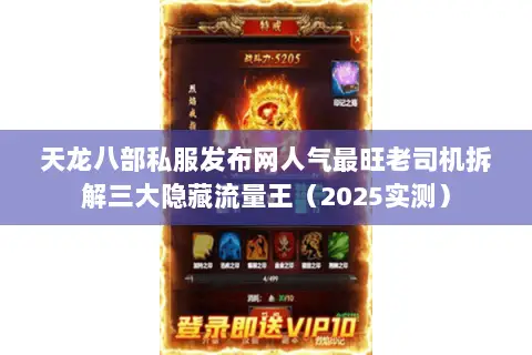 天龙八部私服发布网人气最旺老司机拆解三大隐藏流量王(2025实测) 天龙八部私服发布网人气最旺老司机拆解三大隐藏流量王(2025实测)