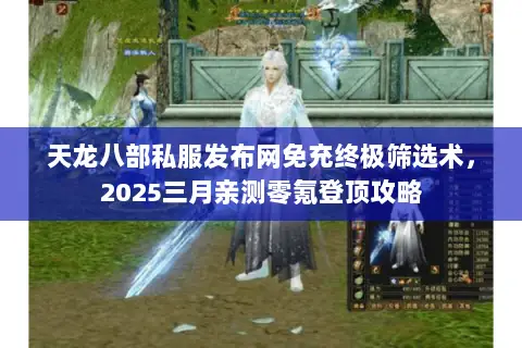 天龙八部私服发布网免充终极筛选术,2025三月亲测零氪登顶攻略 天龙八部私服发布网免充终极筛选术,2025三月亲测零氪登顶攻略