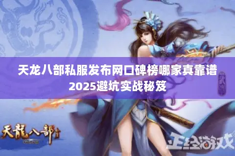 天龙八部私服发布网口碑榜哪家真靠谱2025避坑实战秘笈 天龙八部私服发布网口碑榜哪家真靠谱2025避坑实战秘笈