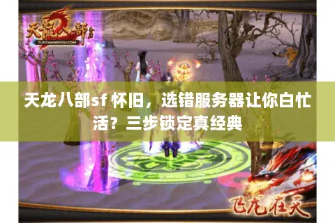 天龙八部sf 怀旧,选错服务器让你白忙活?三步锁定真经典 天龙八部sf 怀旧,选错服务器让你白忙活?三步锁定真经典