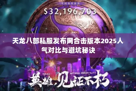 天龙八部私服发布网合击版本2025人气对比与避坑秘诀 天龙八部私服发布网合击版本2025人气对比与避坑秘诀
