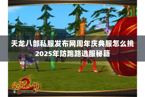 天龙八部私服发布网周年庆典服怎么挑2025年防跑路选服秘籍 天龙八部私服发布网周年庆典服怎么挑2025年防跑路选服秘籍