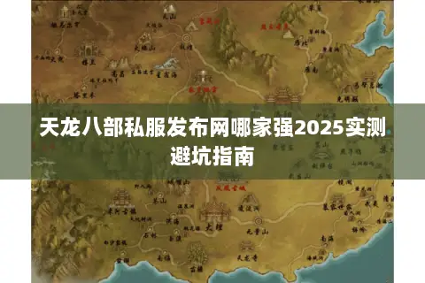 天龙八部私服发布网哪家强2025实测避坑指南