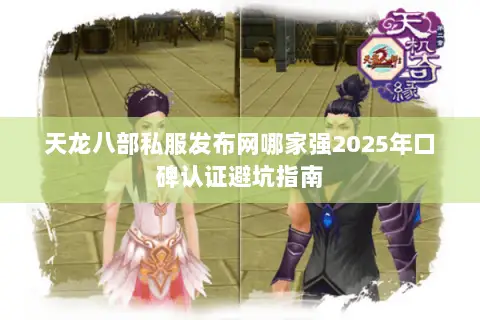 天龙八部私服发布网哪家强2025年口碑认证避坑指南