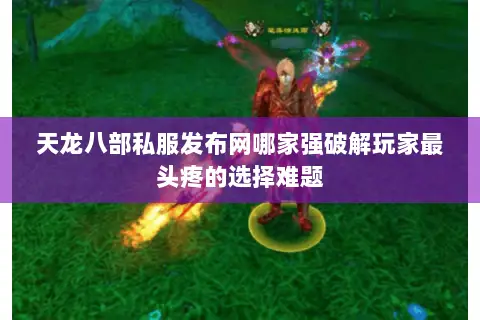 天龙八部私服发布网哪家强破解玩家最头疼的选择难题 天龙八部私服发布网哪家强破解玩家最头疼的选择难题