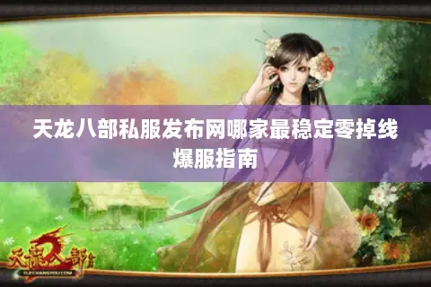 天龙八部私服发布网哪家最稳定零掉线爆服指南 天龙八部私服发布网哪家最稳定零掉线爆服指南