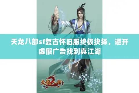 天龙八部sf复古怀旧服终极抉择，避开虚假广告找到真江湖