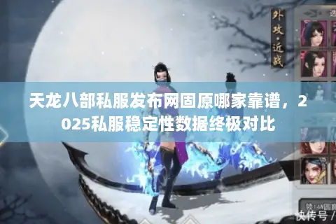 天龙八部私服发布网固原哪家靠谱，2025私服稳定性数据终极对比