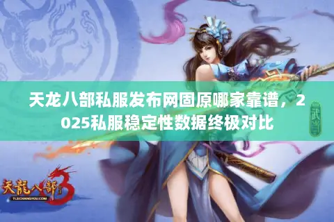 天龙八部私服发布网固原哪家靠谱，2025私服稳定性数据终极对比