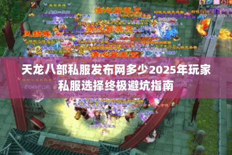 天龙八部私服发布网多少2025年玩家私服选择终极避坑指南 天龙八部私服发布网多少2025年玩家私服选择终极避坑指南