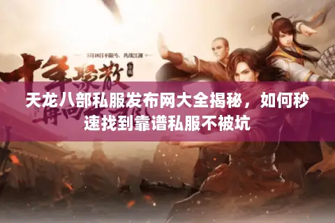 天龙八部私服发布网大全揭秘,如何秒速找到靠谱私服不被坑 天龙八部私服发布网大全揭秘,如何秒速找到靠谱私服不被坑