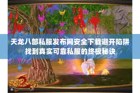 天龙八部私服发布网安全下载避开陷阱找到真实可靠私服的终极秘诀