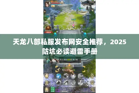 天龙八部私服发布网安全推荐,2025防坑必读避雷手册 天龙八部私服发布网安全推荐,2025防坑必读避雷手册