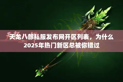 天龙八部私服发布网开区列表,为什么2025年热门新区总被你错过 天龙八部私服发布网开区列表,为什么2025年热门新区总被你错过