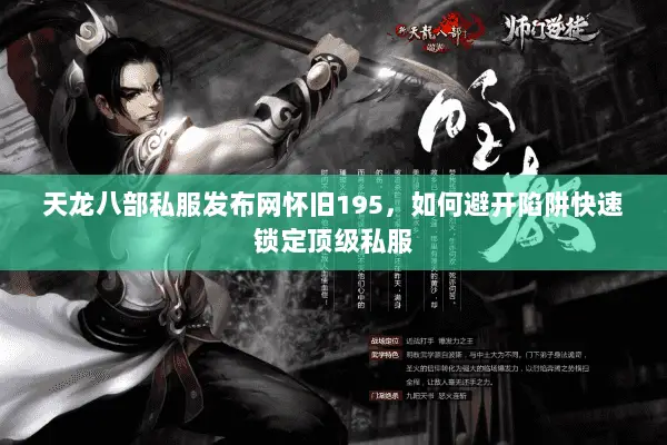 天龙八部私服发布网怀旧195，如何避开陷阱快速锁定顶级私服
